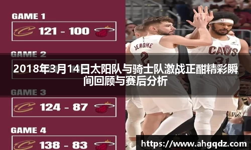 2018年3月14日太阳队与骑士队激战正酣精彩瞬间回顾与赛后分析